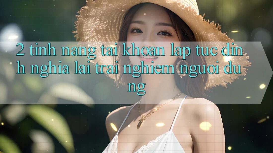 2. Tính năng “Tài khoản lập tức” - Định nghĩa lại trải nghiệm người dùng