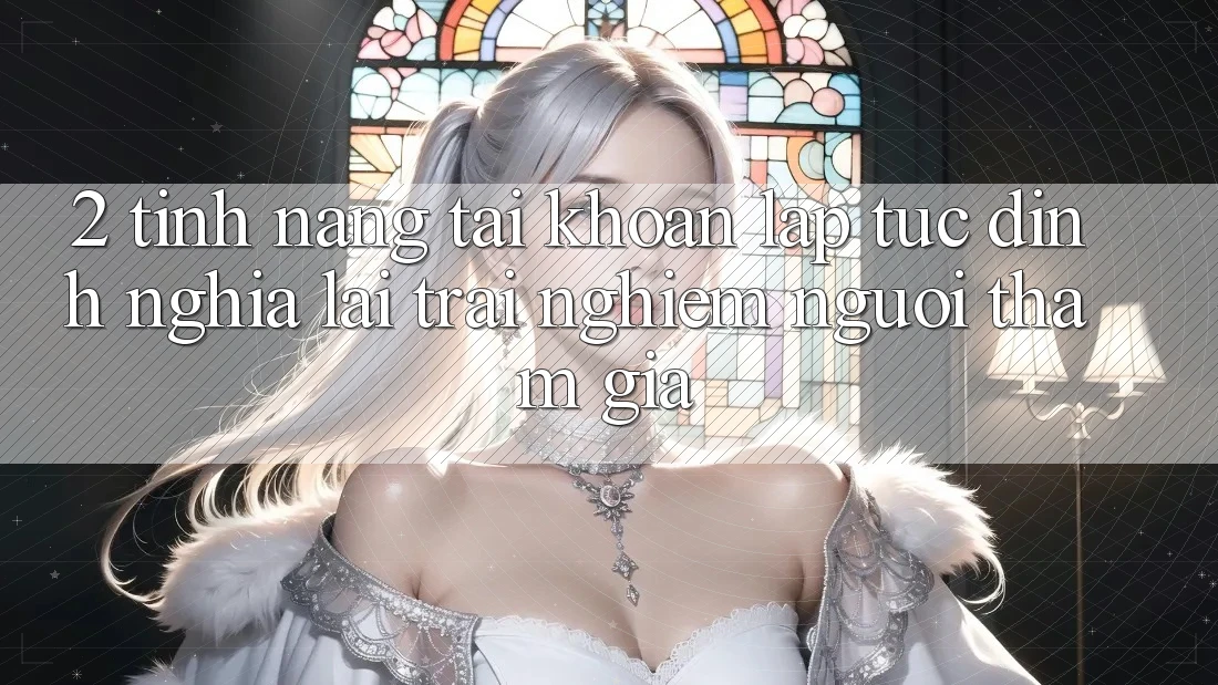 2. Tính năng “Tài khoản lập tức” - Định nghĩa lại trải nghiệm người tham gia 2. Tính năng “Tài khoản lập tức” - Định nghĩa lại trải nghiệm người tham gia