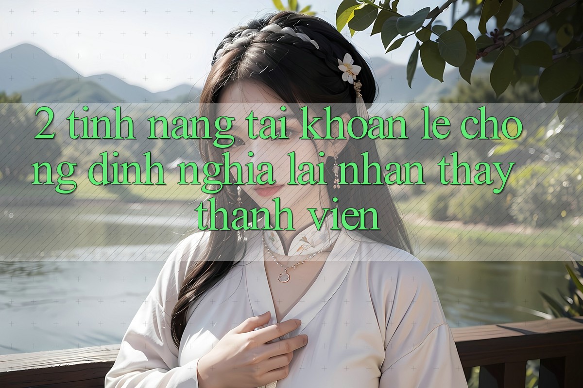 2. Tính năng “Tài khoản lẹ chóng” - Định nghĩa lại nhận thấy thành viên