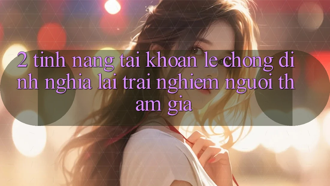 2. Tính năng “Tài khoản lẹ chóng” - Định nghĩa lại trải nghiệm người tham gia
