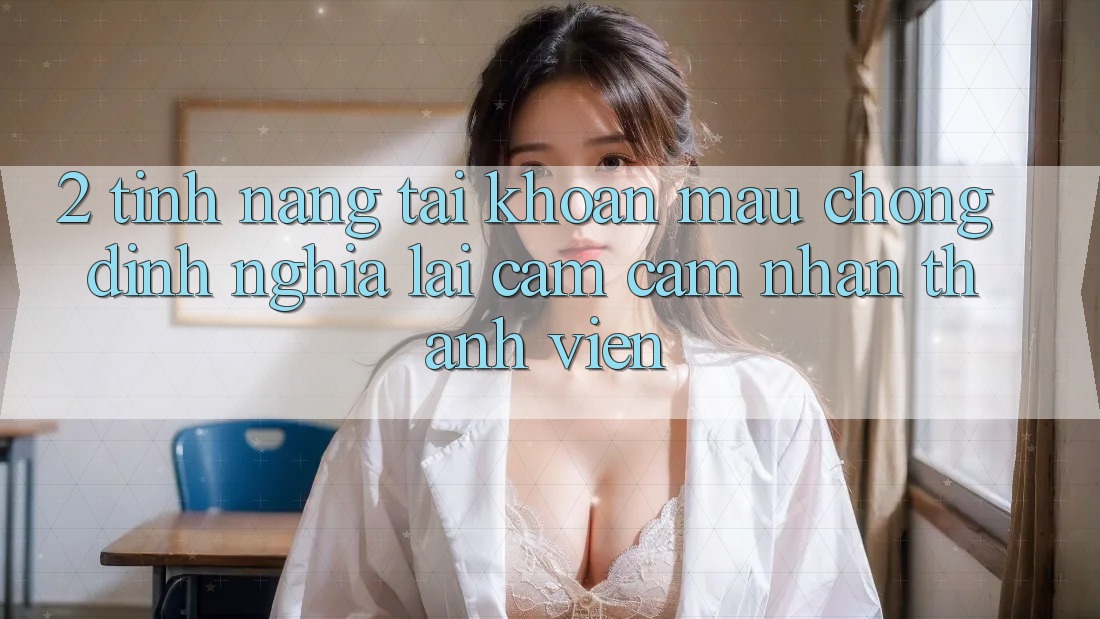 2. Tính năng “Tài khoản mau chóng” - Định nghĩa lại cảm cảm nhận thành viên 2. Tính năng “Tài khoản mau chóng” - Định nghĩa lại cảm cảm nhận thành viên