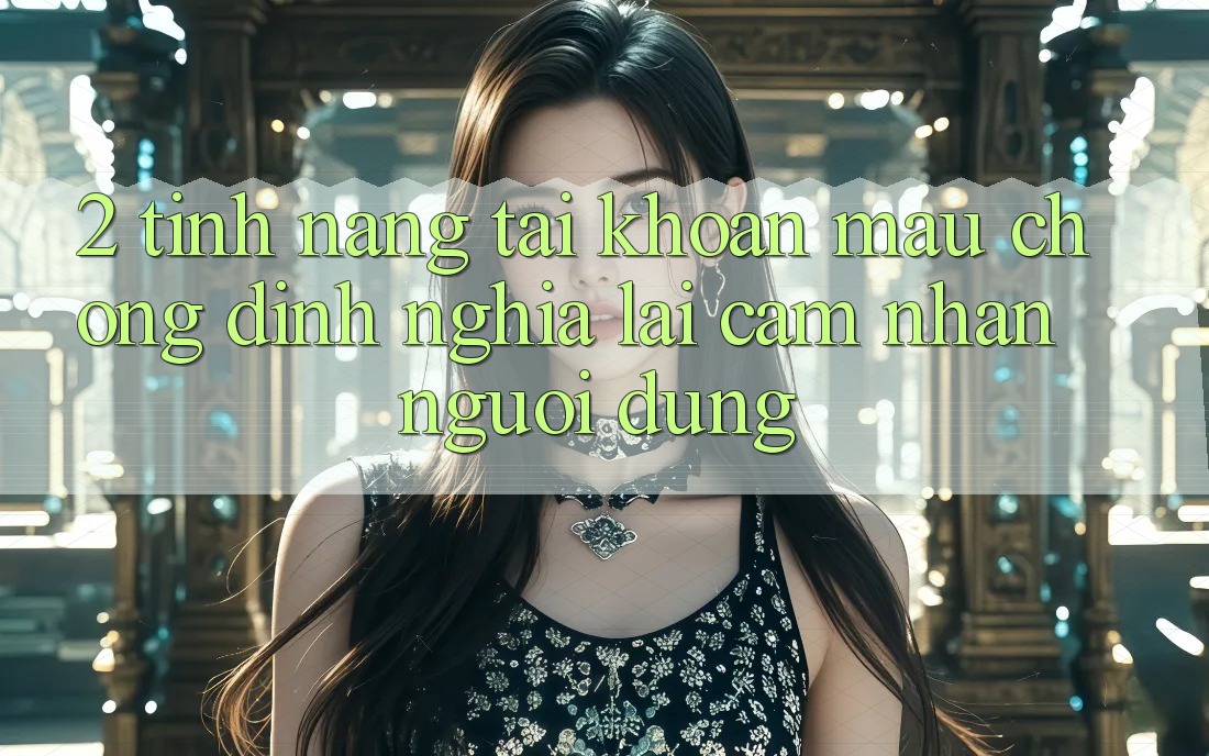 2. Tính năng “Tài khoản mau chóng” - Định nghĩa lại cảm nhận người dùng