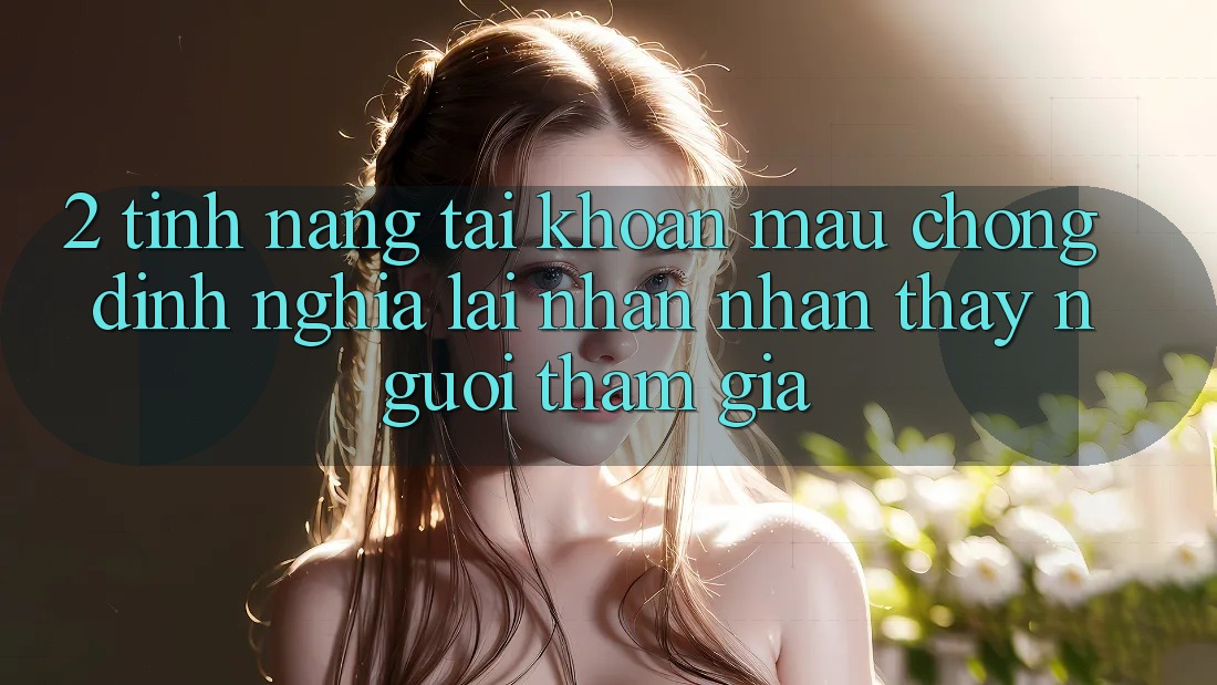 2. Tính năng “Tài khoản mau chóng” - Định nghĩa lại nhận nhận thấy người tham gia