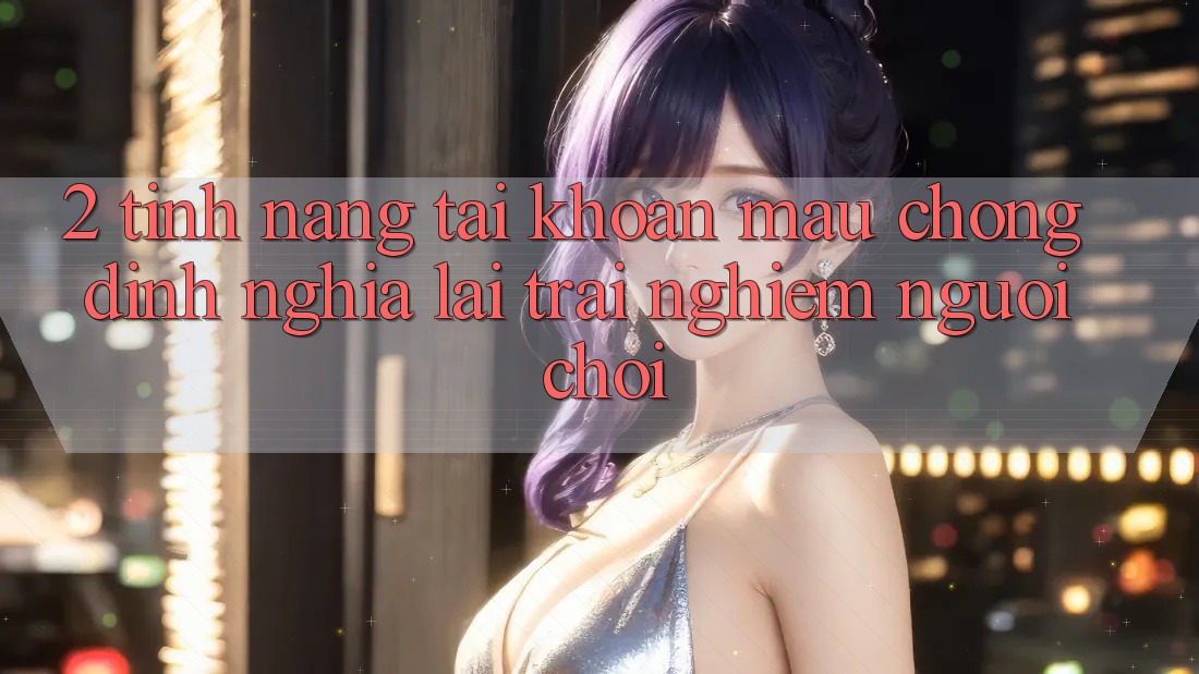 2. Tính năng “Tài khoản mau chóng” - Định nghĩa lại trải nghiệm người chơi