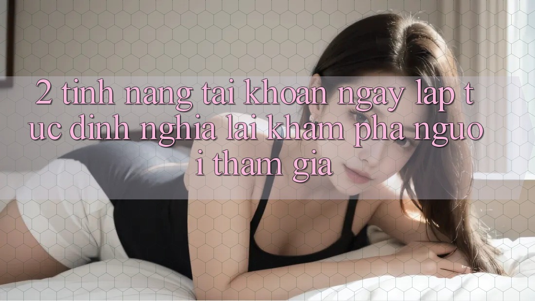 2. Tính năng “Tài khoản ngay lập tức” - Định nghĩa lại khám phá người tham gia