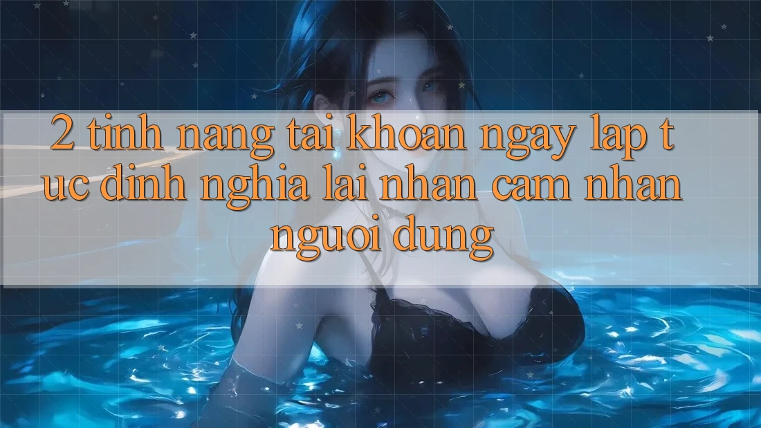 2. Tính năng “Tài khoản ngay lập tức” - Định nghĩa lại nhận cảm nhận người dùng 2. Tính năng “Tài khoản ngay lập tức” - Định nghĩa lại nhận cảm nhận người dùng