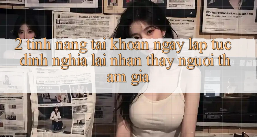 2. Tính năng “Tài khoản ngay lập tức” - Định nghĩa lại nhận thấy người tham gia 2. Tính năng “Tài khoản ngay lập tức” - Định nghĩa lại nhận thấy người tham gia