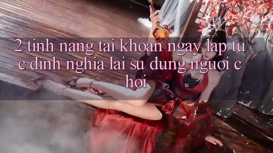 2. Tính năng “Tài khoản ngay lập tức” - Định nghĩa lại sử dụng người chơi