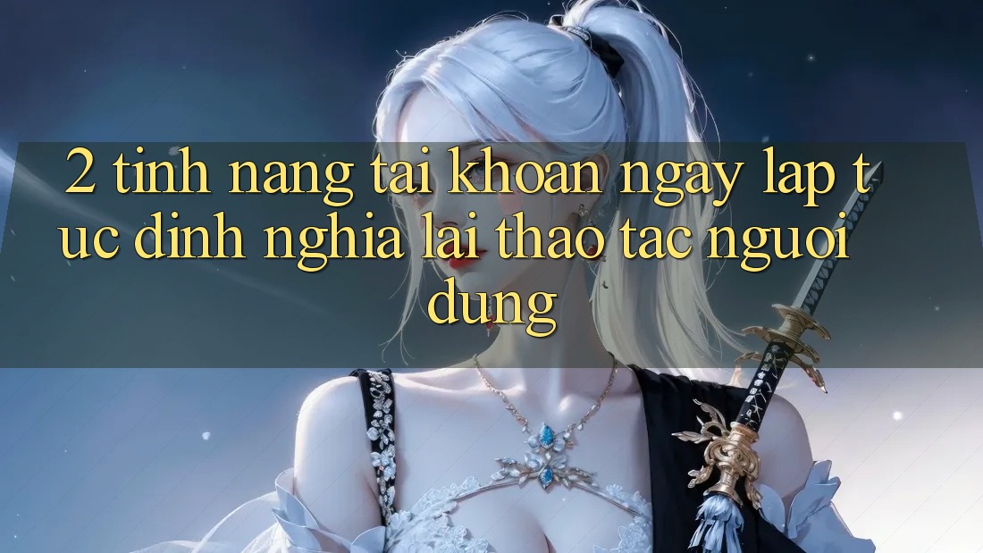2. Tính năng “Tài khoản ngay lập tức” - Định nghĩa lại thao tác người dùng