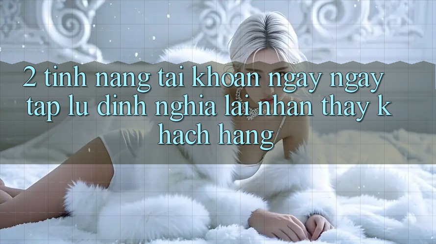 2. Tính năng “Tài khoản ngay ngay tắp lự” - Định nghĩa lại nhận thấy khách hàng