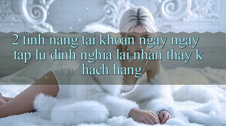 2. Tính năng “Tài khoản ngay ngay tắp lự” - Định nghĩa lại nhận thấy khách hàng