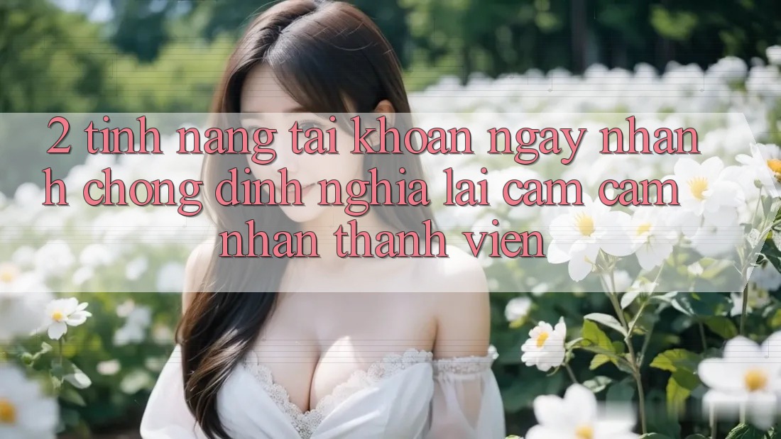 2. Tính năng “Tài khoản ngay nhanh chóng” - Định nghĩa lại cảm cảm nhận thành viên