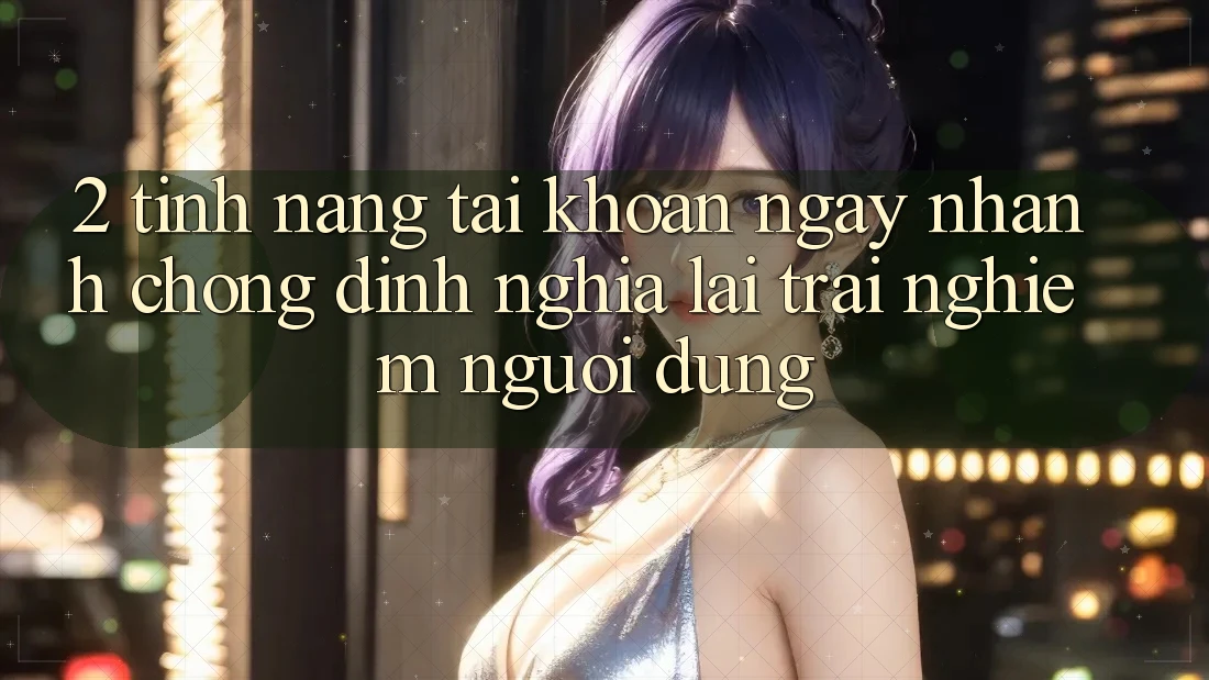 2. Tính năng “Tài khoản ngay nhanh chóng” - Định nghĩa lại trải nghiệm người dùng
