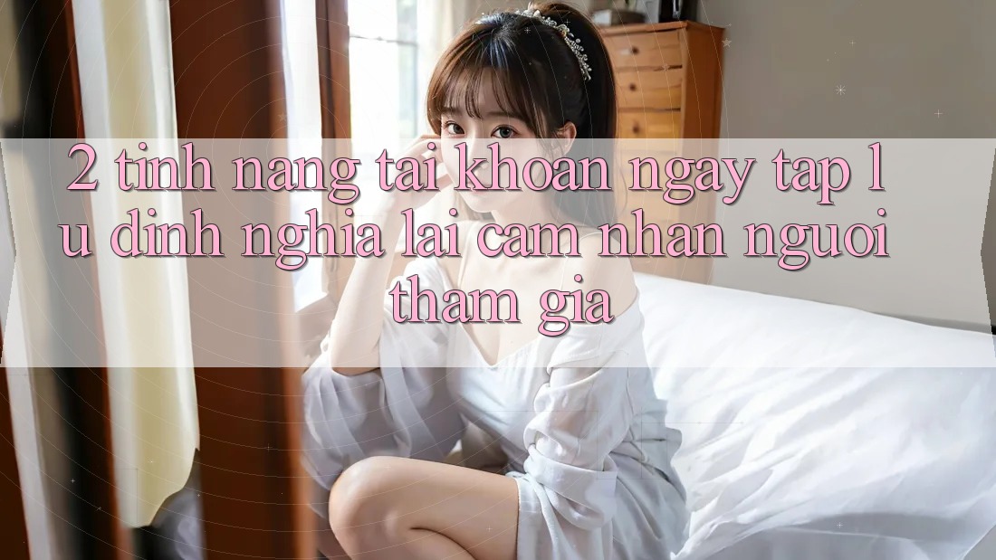 2. Tính năng “Tài khoản ngay tắp lự” - Định nghĩa lại cảm nhận người tham gia