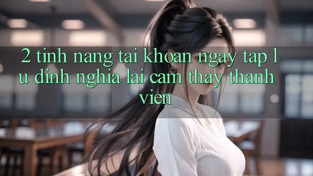 2. Tính năng “Tài khoản ngay tắp lự” - Định nghĩa lại cảm thấy thành viên