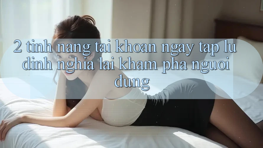 2. Tính năng “Tài khoản ngay tắp lự” - Định nghĩa lại khám phá người dùng