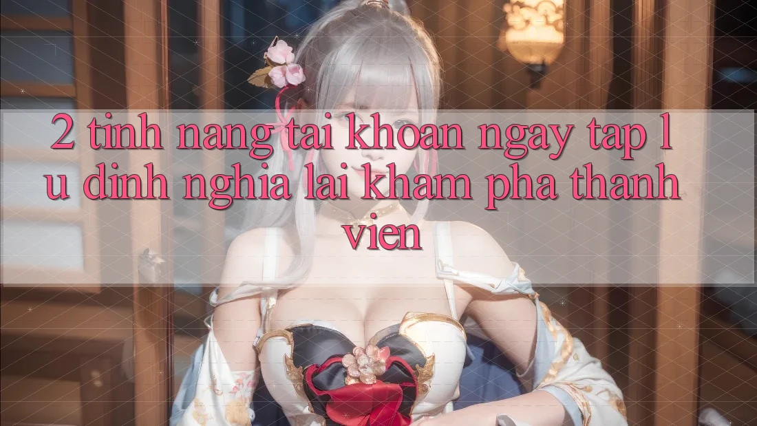 2. Tính năng “Tài khoản ngay tắp lự” - Định nghĩa lại khám phá thành viên