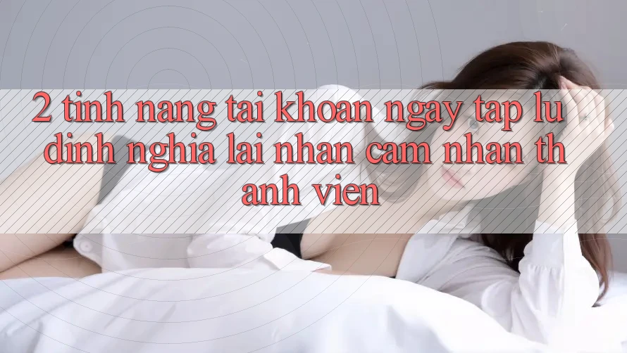 2. Tính năng “Tài khoản ngay tắp lự” - Định nghĩa lại nhận cảm nhận thành viên 2. Tính năng “Tài khoản ngay tắp lự” - Định nghĩa lại nhận cảm nhận thành viên
