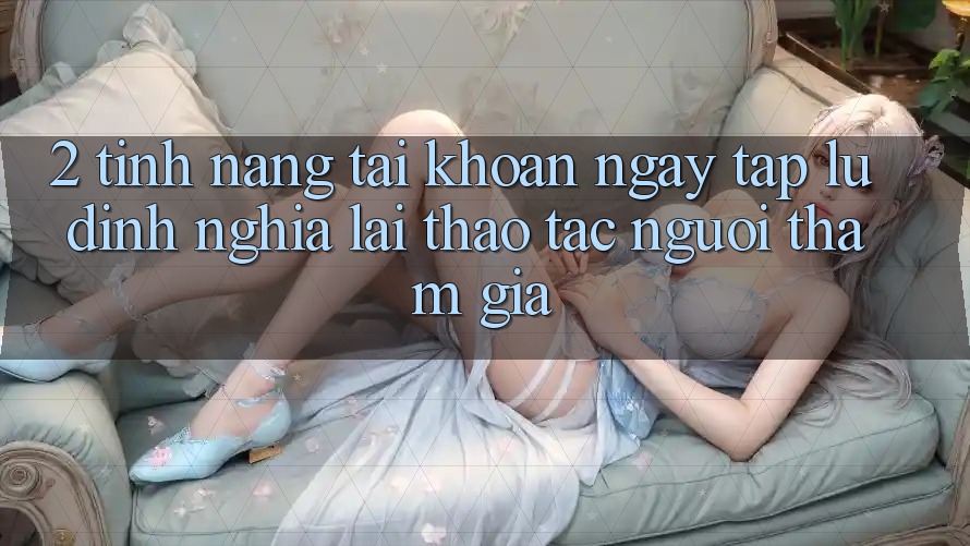 2. Tính năng “Tài khoản ngay tắp lự” - Định nghĩa lại thao tác người tham gia