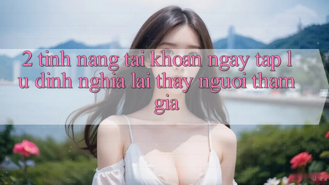 2. Tính năng “Tài khoản ngay tắp lự” - Định nghĩa lại thấy người tham gia