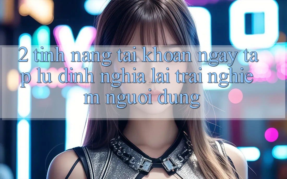 2. Tính năng “Tài khoản ngay tắp lự” - Định nghĩa lại trải nghiệm người dùng 2. Tính năng “Tài khoản ngay tắp lự” - Định nghĩa lại trải nghiệm người dùng