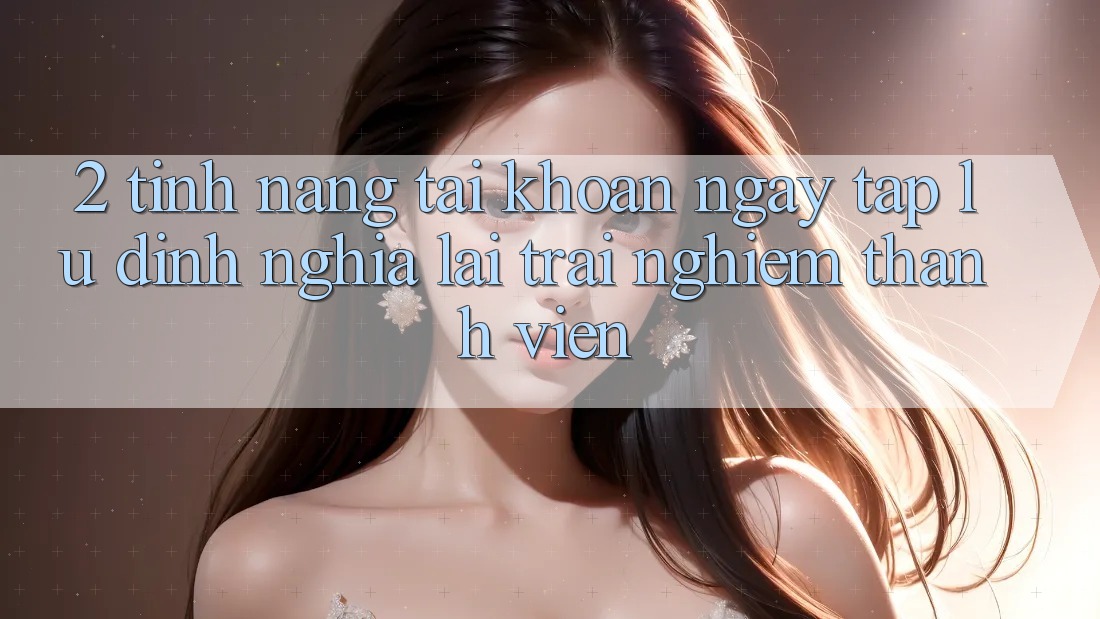 2. Tính năng “Tài khoản ngay tắp lự” - Định nghĩa lại trải nghiệm thành viên 2. Tính năng “Tài khoản ngay tắp lự” - Định nghĩa lại trải nghiệm thành viên