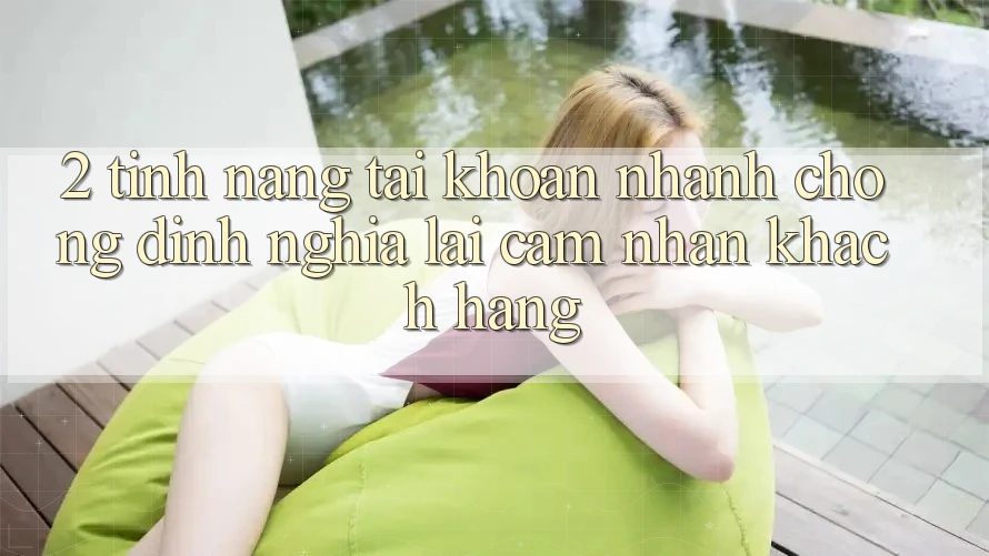 2. Tính năng “Tài khoản nhanh chóng” - Định nghĩa lại cảm nhận khách hàng