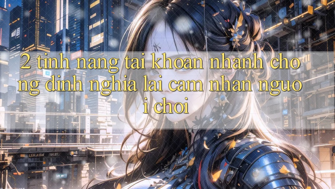 2. Tính năng “Tài khoản nhanh chóng” - Định nghĩa lại cảm nhận người chơi