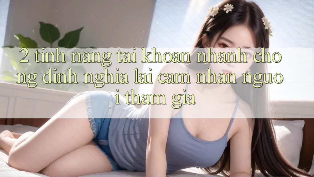 2. Tính năng “Tài khoản nhanh chóng” - Định nghĩa lại cảm nhận người tham gia