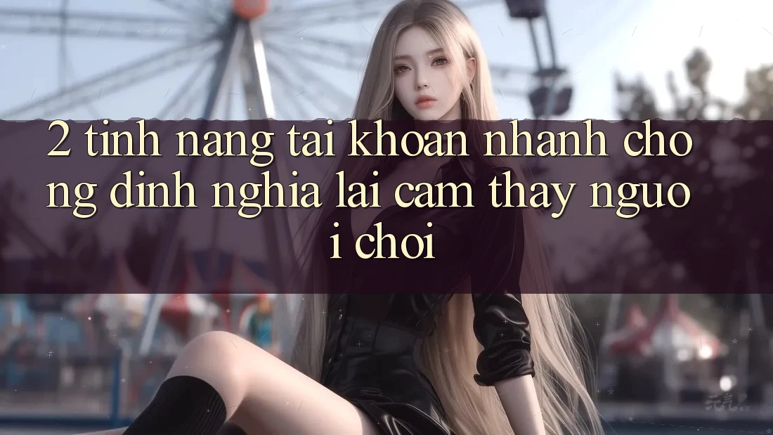 2. Tính năng “Tài khoản nhanh chóng” - Định nghĩa lại cảm thấy người chơi
