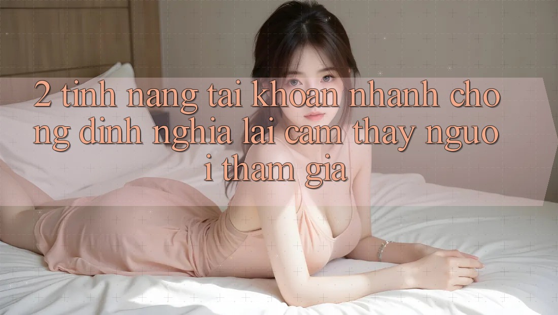 2. Tính năng “Tài khoản nhanh chóng” - Định nghĩa lại cảm thấy người tham gia