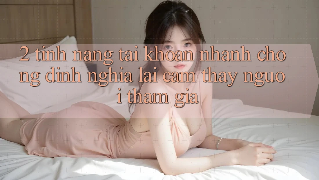 2. Tính năng “Tài khoản nhanh chóng” - Định nghĩa lại cảm thấy người tham gia