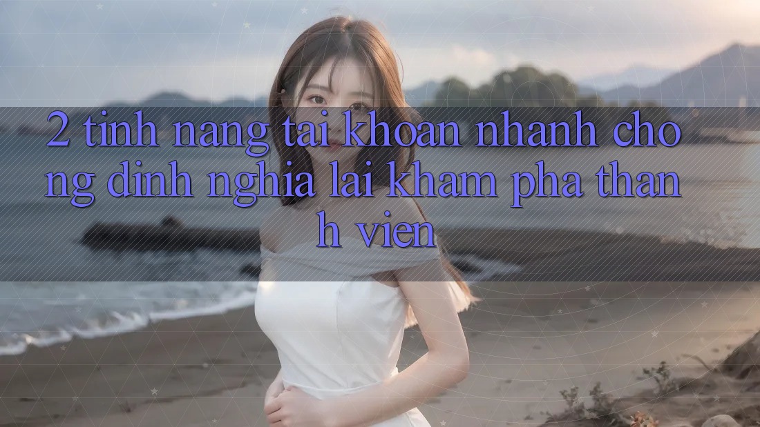 2. Tính năng “Tài khoản nhanh chóng” - Định nghĩa lại khám phá thành viên