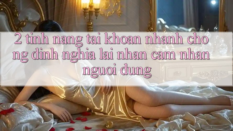 2. Tính năng “Tài khoản nhanh chóng” - Định nghĩa lại nhận cảm nhận người dùng