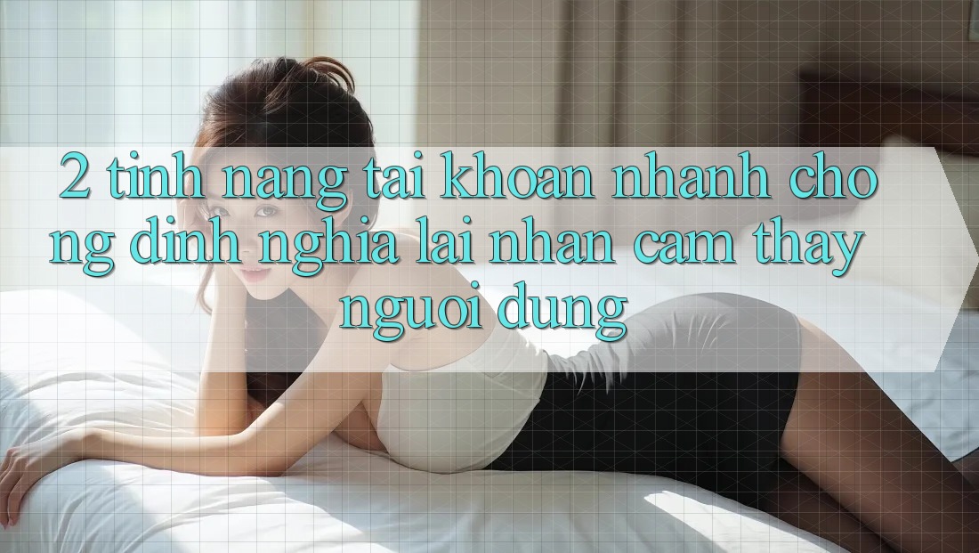 2. Tính năng “Tài khoản nhanh chóng” - Định nghĩa lại nhận cảm thấy người dùng