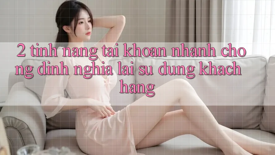 2. Tính năng “Tài khoản nhanh chóng” - Định nghĩa lại sử dụng khách hàng