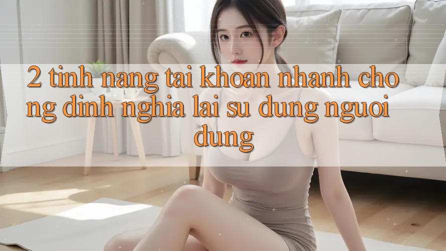 2. Tính năng “Tài khoản nhanh chóng” - Định nghĩa lại sử dụng người dùng
