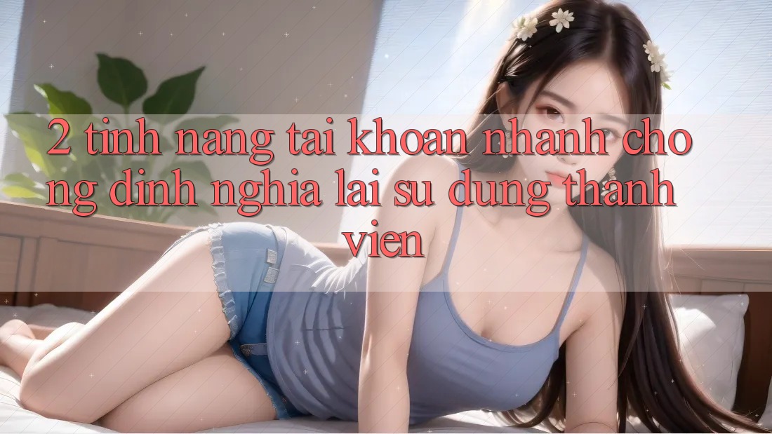 2. Tính năng “Tài khoản nhanh chóng” - Định nghĩa lại sử dụng thành viên