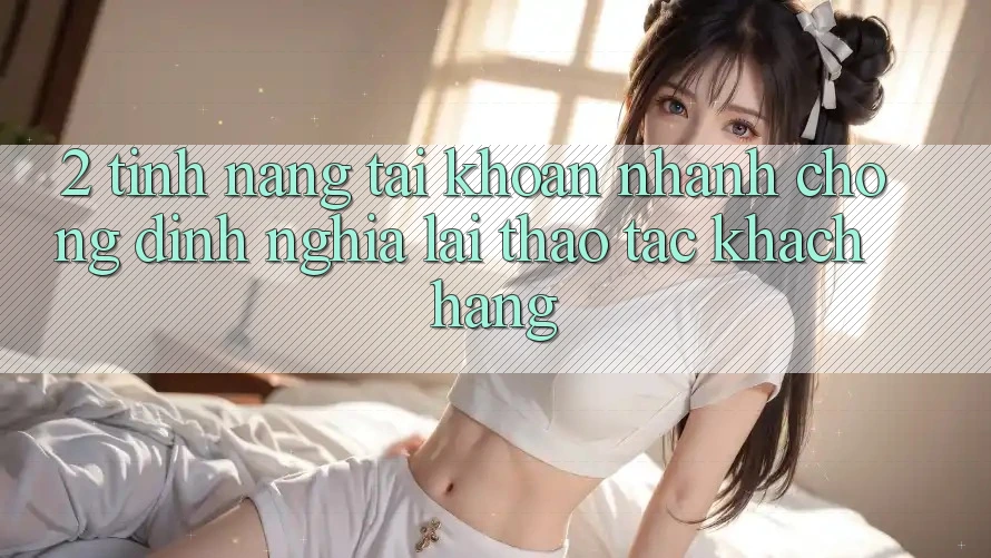 2. Tính năng “Tài khoản nhanh chóng” - Định nghĩa lại thao tác khách hàng