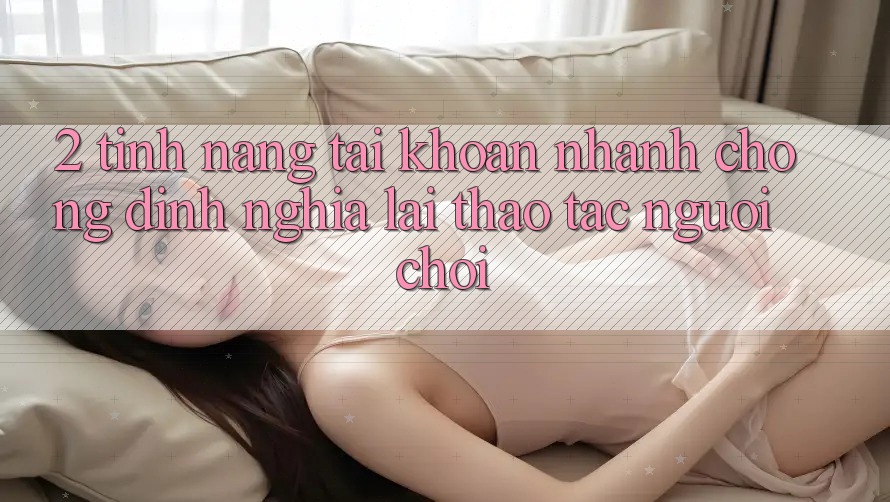 2. Tính năng “Tài khoản nhanh chóng” - Định nghĩa lại thao tác người chơi
