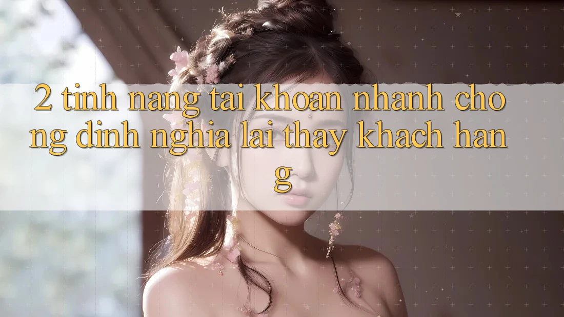 2. Tính năng “Tài khoản nhanh chóng” - Định nghĩa lại thấy khách hàng