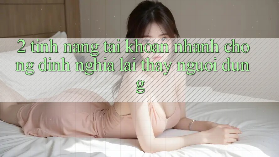 2. Tính năng “Tài khoản nhanh chóng” - Định nghĩa lại thấy người dùng