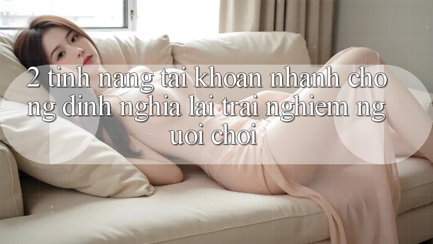 2. Tính năng “Tài khoản nhanh chóng” - Định nghĩa lại trải nghiệm người chơi