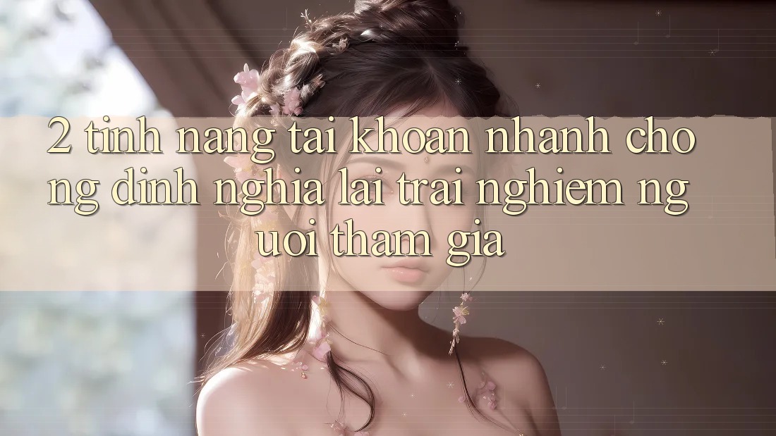 2. Tính năng “Tài khoản nhanh chóng” - Định nghĩa lại trải nghiệm người tham gia