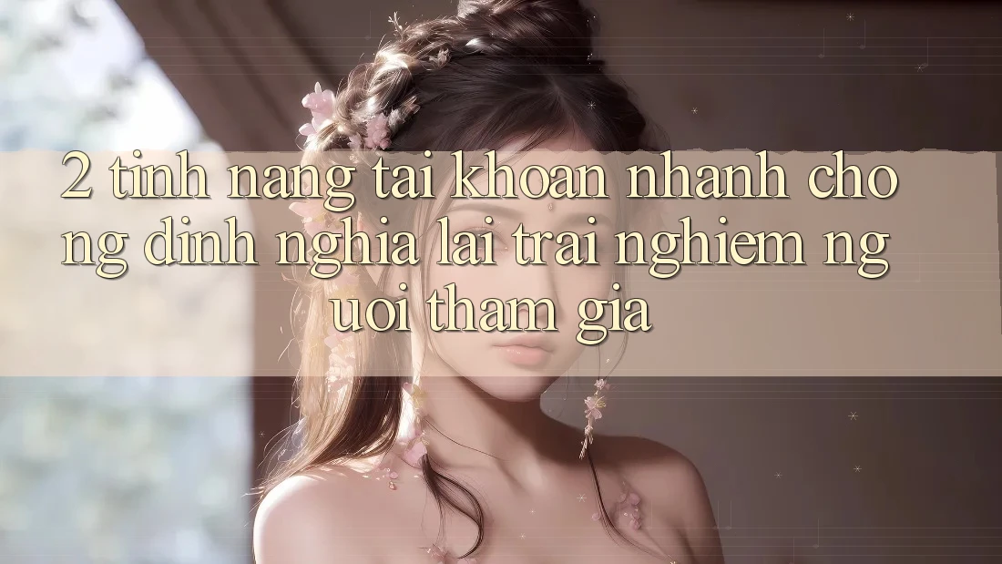2. Tính năng “Tài khoản nhanh chóng” - Định nghĩa lại trải nghiệm người tham gia