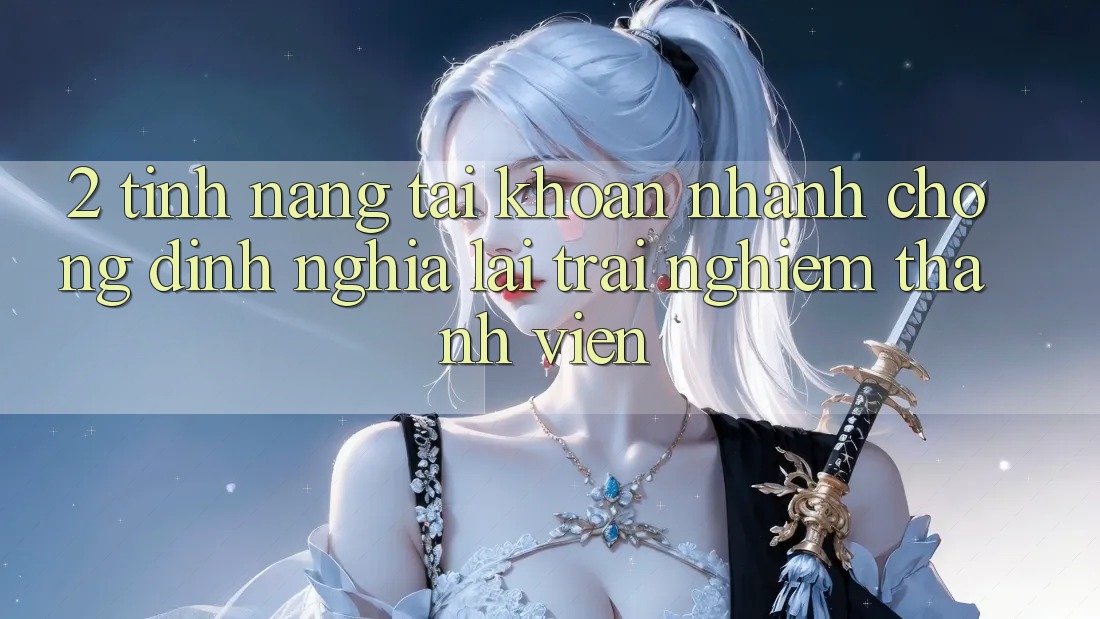 2. Tính năng “Tài khoản nhanh chóng” - Định nghĩa lại trải nghiệm thành viên