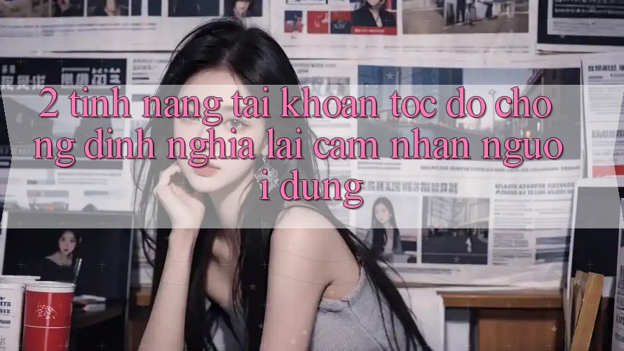 2. Tính năng “Tài khoản tốc độ chóng” - Định nghĩa lại cảm nhận người dùng