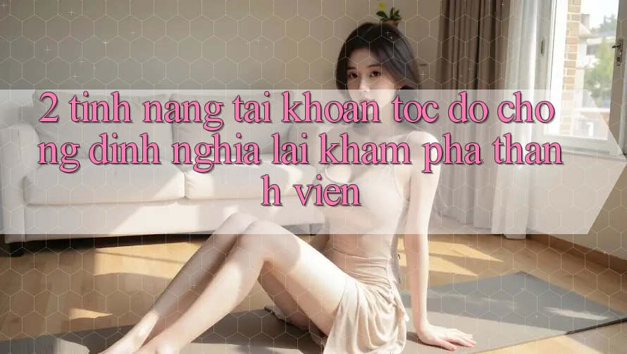 2. Tính năng “Tài khoản tốc độ chóng” - Định nghĩa lại khám phá thành viên