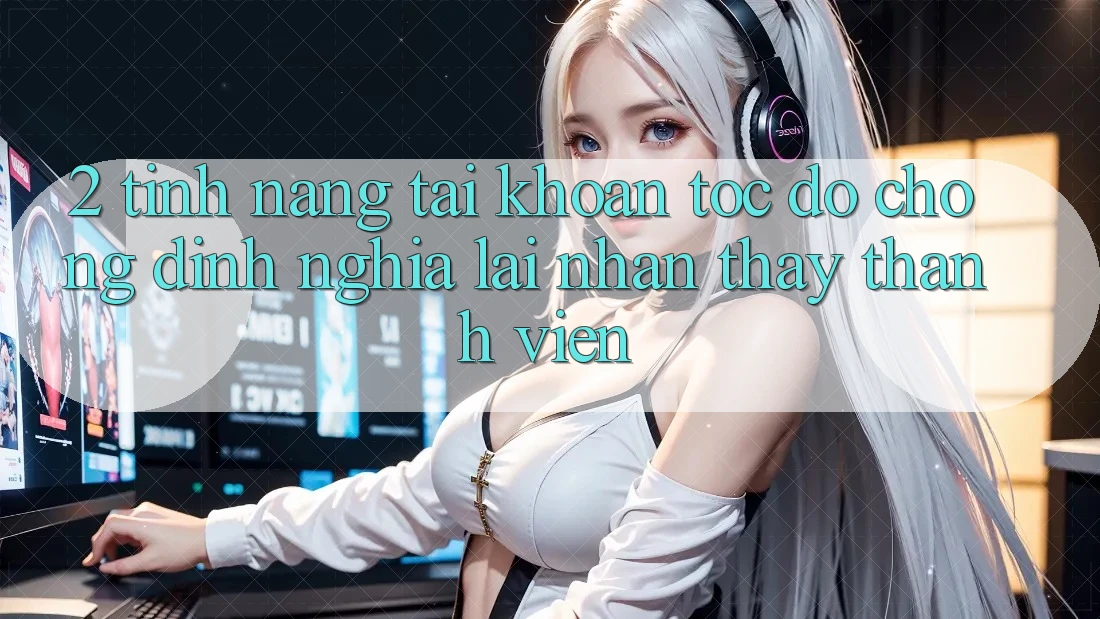 2. Tính năng “Tài khoản tốc độ chóng” - Định nghĩa lại nhận thấy thành viên
