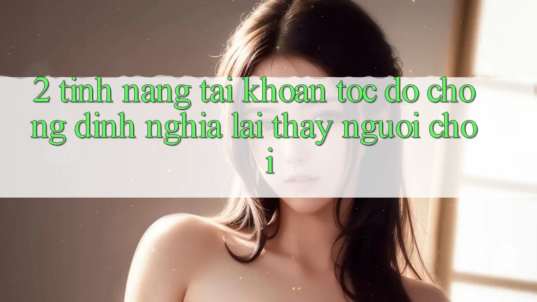 2. Tính năng “Tài khoản tốc độ chóng” - Định nghĩa lại thấy người chơi